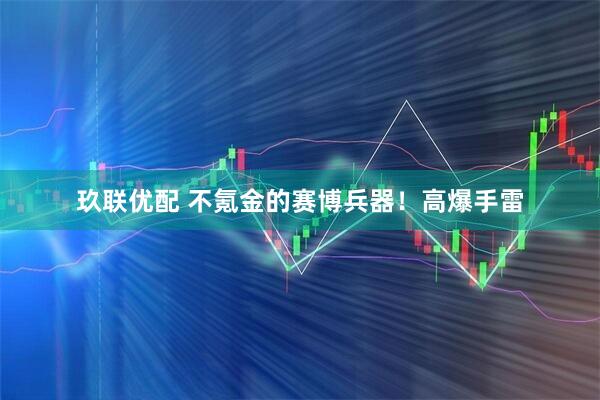 玖联优配 不氪金的赛博兵器！高爆手雷