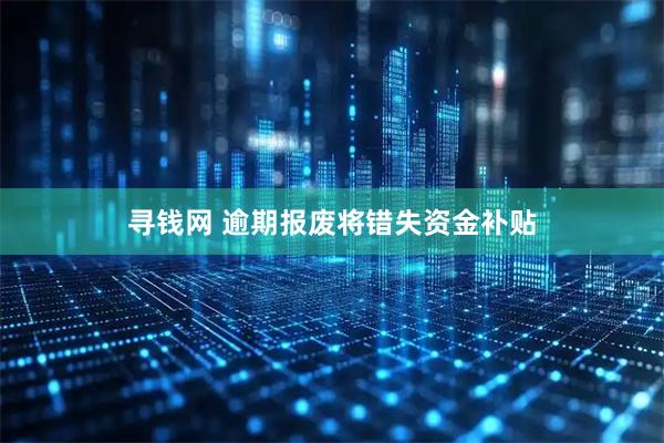 寻钱网 逾期报废将错失资金补贴