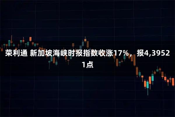 荣利通 新加坡海峡时报指数收涨17%，报4,39521点