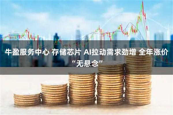 牛盈服务中心 存储芯片 AI拉动需求劲增 全年涨价“无悬念”