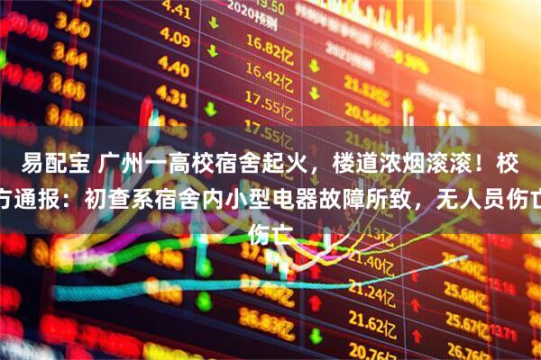 易配宝 广州一高校宿舍起火，楼道浓烟滚滚！校方通报：初查系宿舍内小型电器故障所致，无人员伤亡